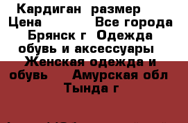 Кардиган ,размер 46 › Цена ­ 1 300 - Все города, Брянск г. Одежда, обувь и аксессуары » Женская одежда и обувь   . Амурская обл.,Тында г.